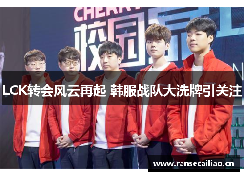 LCK转会风云再起 韩服战队大洗牌引关注
