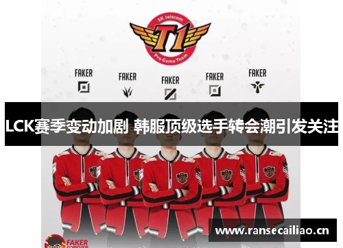 LCK赛季变动加剧 韩服顶级选手转会潮引发关注