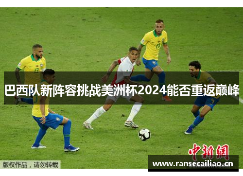 巴西队新阵容挑战美洲杯2024能否重返巅峰