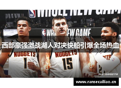 西部豪强激战湖人对决快船引爆全场热血