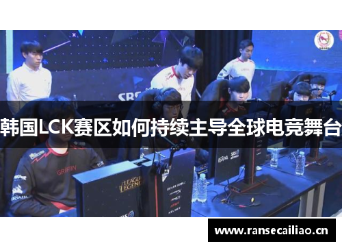 韩国LCK赛区如何持续主导全球电竞舞台