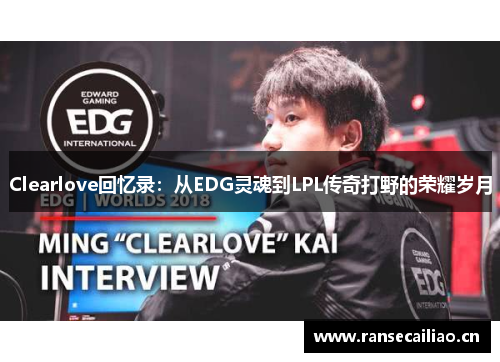 Clearlove回忆录：从EDG灵魂到LPL传奇打野的荣耀岁月