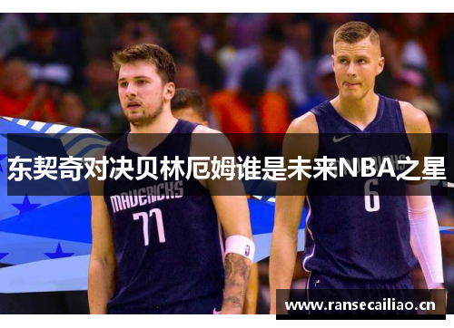 东契奇对决贝林厄姆谁是未来NBA之星
