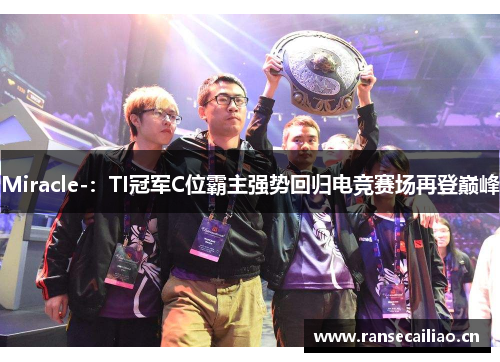 Miracle-：TI冠军C位霸主强势回归电竞赛场再登巅峰