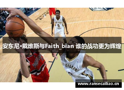安东尼·戴维斯与Faith_bian 谁的战功更为辉煌