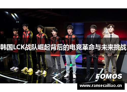 韩国LCK战队崛起背后的电竞革命与未来挑战