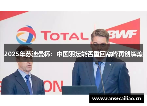 2025年苏迪曼杯：中国羽坛能否重回巅峰再创辉煌