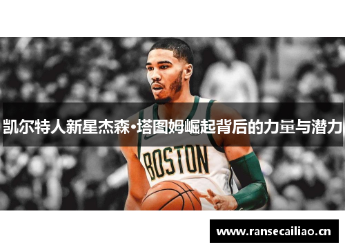 凯尔特人新星杰森·塔图姆崛起背后的力量与潜力