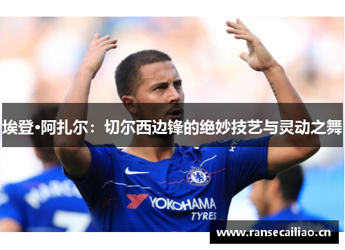 埃登·阿扎尔：切尔西边锋的绝妙技艺与灵动之舞