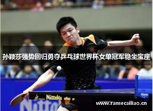 孙颖莎强势回归勇夺乒乓球世界杯女单冠军稳坐宝座