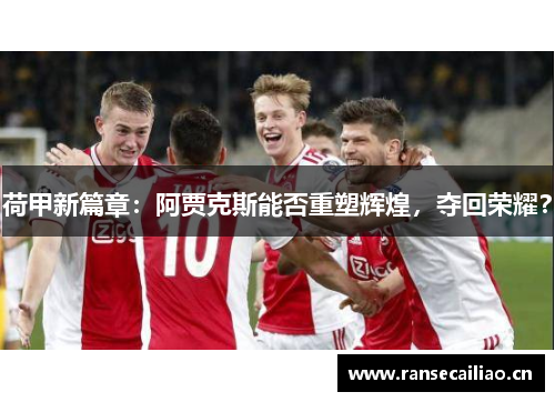 荷甲新篇章：阿贾克斯能否重塑辉煌，夺回荣耀？