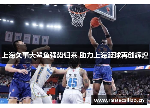 上海久事大鲨鱼强势归来 助力上海篮球再创辉煌