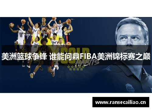 美洲篮球争锋 谁能问鼎FIBA美洲锦标赛之巅