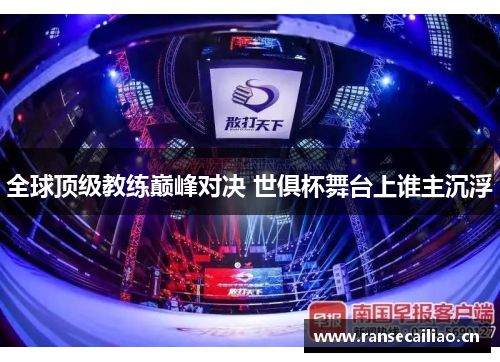 全球顶级教练巅峰对决 世俱杯舞台上谁主沉浮