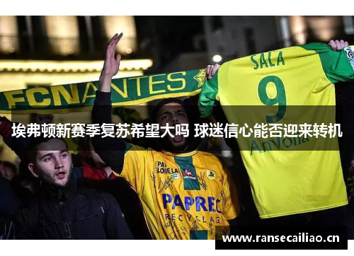 埃弗顿新赛季复苏希望大吗 球迷信心能否迎来转机