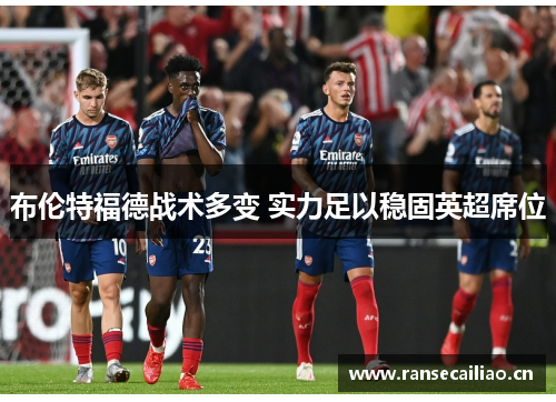 布伦特福德战术多变 实力足以稳固英超席位