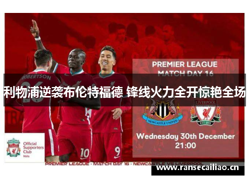 利物浦逆袭布伦特福德 锋线火力全开惊艳全场