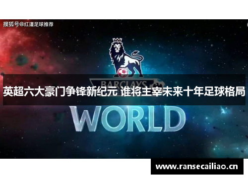 英超六大豪门争锋新纪元 谁将主宰未来十年足球格局