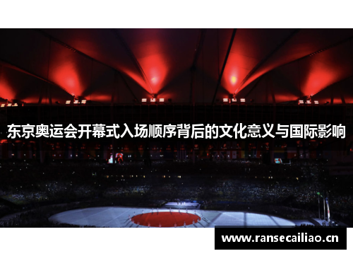 东京奥运会开幕式入场顺序背后的文化意义与国际影响
