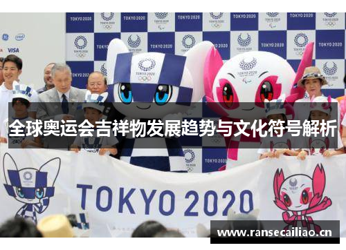 全球奥运会吉祥物发展趋势与文化符号解析