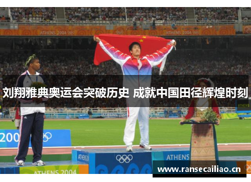 刘翔雅典奥运会突破历史 成就中国田径辉煌时刻