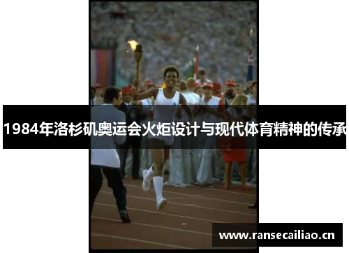 1984年洛杉矶奥运会火炬设计与现代体育精神的传承 1984年洛杉矶奥运会火炬设计与现代体育精神的传承