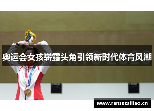 奥运会女孩崭露头角引领新时代体育风潮