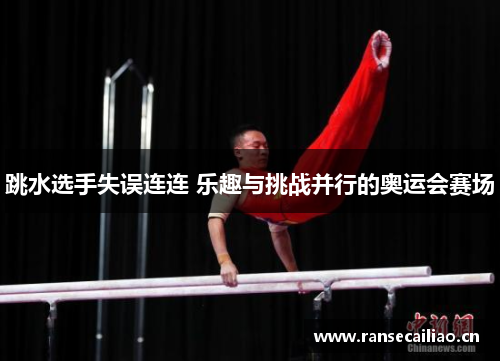 跳水选手失误连连 乐趣与挑战并行的奥运会赛场